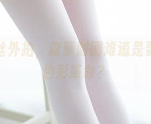 黑丝白丝外拍，森萝财团难道是要搞一个色彩革命？