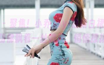 魅妍社 – 聚焦！小乔Joyi最新白裙，图片中仿佛飘着一丝微风，悄悄撩拨。